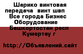 Шарико винтовая передача, винт швп  . - Все города Бизнес » Оборудование   . Башкортостан респ.,Кумертау г.